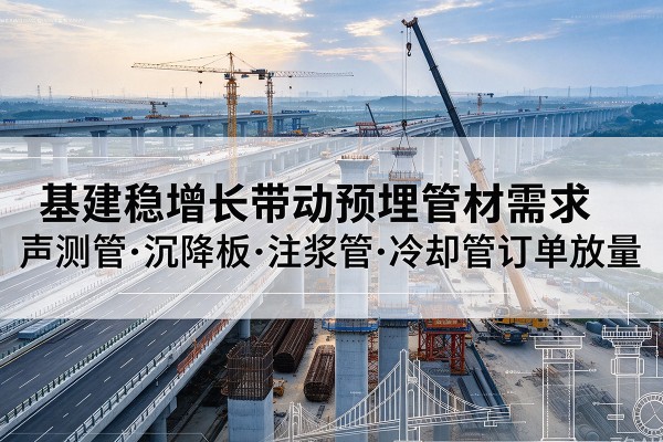郫都基建稳增长带动预埋监测管材需求，声测管、沉降板、注浆管订单持续放量